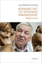 Okładka - Reperować płot czy wymierzać sprawiedliwość. Wspomnienia - Jerzy Mikułowski Pomorski