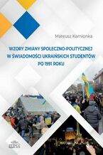 Okładka - Wzory zmiany społeczno-politycznej w świadomości ukraińskich studentów po 1991 roku - Mateusz Kamionka