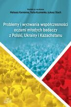 Okładka - Problemy i wyzwania współczesności oczami młodych badaczy z Polski, Ukrainy i Kazachstanu - Mateusz Kamionka, Yuliia Kuzmenjo, Łukasz Stach