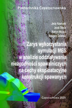 Okładka - Zarys wykorzystania symulacji MES w analizie oddziaływania niezgodności spawalniczych na cechy eksploatacyjne konstrukcji spawanych - Jerzy Nawrocki, Jacek Słania, Kwiryn Wojsyk, Grzegorz Golański