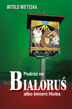 Okładka - Podróż na Białoruś albo śmierć Hioba - Witold Wieteska