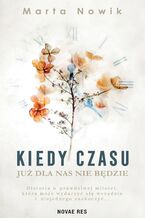 Okładka - Kiedy czasu już dla nas nie będzie - Marta Nowik