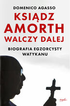 Okładka - Ksiądz Amorth walczy dalej. Biografia egzorcysty Watykanu - Domenico Agasso