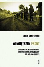 Okładka - Wewnętrzny front. Łukaszenki wojna informacyjna i kryzys migracyjny na granicy polsko-białoruskiej - Jakub Maciejewski