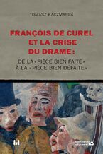 Okładka - François de Curel et la crise du drame : de la « pièce bien faite » à la « pièce bien défaite » - Tomasz Kaczmarek