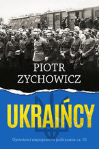 Okładka - Ukraińcy. Opowieści niepoprawne politycznie cz.VI - Piotr Zychowicz