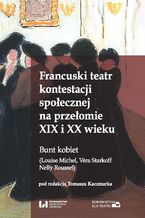 Okładka - Francuski teatr kontestacji społecznej na przełomie XIX i XX wieku. Bunt kobiet (Louise Michel, Véra Starkoff, Nelly Roussel) - Tomasz Kaczmarek