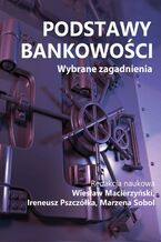 Okładka - Podstawy bankowości. Wybrane zagadnienia - redakcja naukowa, Wiesław Macierzyński, Ireneusz Pszczółka, Marzena Sobol
