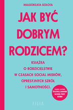 Okładka - Jak być dobrym rodzicem?. Książka o rodzicielstwie w czasach social mediów, opresyjnych szkół i samotności - Małgorzata Gołota
