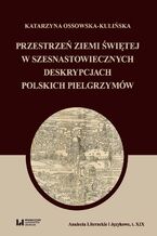 Okładka - Przestrzeń Ziemi Świętej w szesnastowiecznych deskrypcjach polskich pielgrzymów - Katarzyna Ossowska-Kulińska
