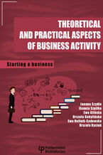 Okładka - Theoretical and practical aspects of business activity. Starting a business - Joanna Szydło, Danuta Szpilko, Ewa Glińska, Urszula Kobylińska, Ewa Rollnik-Sadowska, Urszula Ryciuk