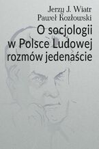 Okładka - O socjologii w Polsce Ludowej rozmów jedenaście - Jerzy J. Wiatr, Paweł Kozłowski