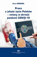 Okładka - Praca a jakość życia Polaków - zmiany w okresie pandemii COVID-19 - Anna Skórska