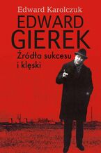 Okładka - Edward Gierek. Źródła sukcesu i klęski - Edward Karolczuk