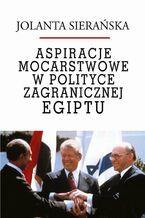 Okładka - Aspiracje mocarstwowe w polityce zagranicznej Egiptu - Jolanta Sierańska