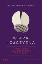 Okładka - Wiara i ojczyzna. Katolicyzm, nowoczesność i Polska - prof. Brian Porter-Szűcs