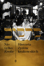 Okładka - Nie tylko Kroke. Historia Żydów krakowskich - Czesław Brzoza, Michał Galas, Edyta Gawron, Stefan Gąsiorowski, Anna Jakimiszyn-Gadocha, Adam Kaźmierczyk, Alicja Maślak-Maciejewska, Przemysław Zarubin