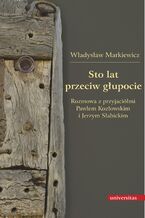 Okładka - Sto lat przeciw głupocie. Rozmowa z przyjaciółmi Pawłem Kozłowskim i Jerzym Słabickim - Władysław Markiewicz