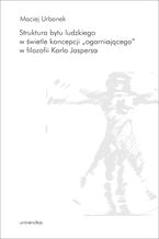 Okładka - Struktura bytu ludzkiego w świetle koncepcji "ogarniającego" w filozofii Karla Jaspersa - Maciej Urbanek