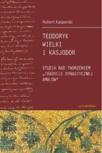 Okładka - Teodoryk Wielki i Kasjodor. Studia nad tworzeniem "tradycji dynastycznej Amalów" - Robert Kasperski