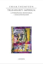 Okładka - Trubadurzy imperium. Literatura rosyjska i kolonializm - Ewa M. Thompson