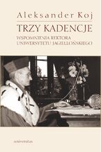 Okładka - Trzy kadencje. Wspomnienia Rektora Uniwersytetu Jagiellońskiego - Aleksander Koj