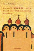 Okładka - Twórczość Leśmiana w kręgu filozoficznej myśli symbolizmu rosyjskiego - Anna Sobieska