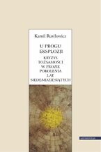 Okładka - U progu eksplozji. Kryzys tożsamości w prozie pokolenia lat siedemdziesiątych - Kamil Rusiłowicz