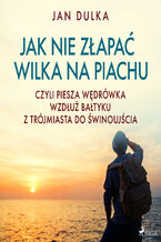 Okładka - Jak nie złapać wilka na piachu, czyli piesza wędrówka wzdłuż Bałtyku z Trójmiasta do Świnoujścia - Jan Dulka
