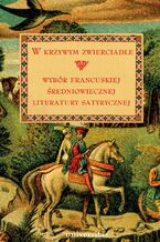 Okładka - W krzywym zwierciadle. Wybór francuskiej średniowiecznej literatury satyrycznej - Małgorzata Frankowska-Terlecka, Teresa Giermak-Zielińska