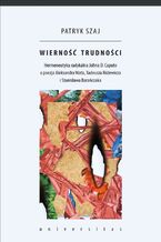 Okładka - Wierność trudności. Hermeneutyka radykalna Johna D. Caputo a poezja Aleksandra Wata, Tadeusza Różewicza i Stanisława Barańczaka - Patryk Szaj