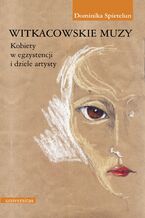 Okładka - Witkacowskie muzy. Kobiety w egzystencji i dziele artysty - Dominika Spietelun