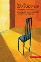 Okładka - Wola odróżnienia. O modernistycznej poezji Jarosława Marka Rymkiewicza, Julii Hartwig, Witolda Wirpszy i Krystyny Miłobędzkiej - Anna Kałuża