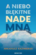 Okładka - A niebo błękitne nade mną - Arkadiusz Kazimierski