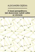 Z innej perspektywy. Jak skutecznie radzić sobie ze stresem