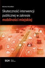 Okładka - Skuteczność interwencji publicznej w zakresie mobilności miejskiej - Michał Wolański