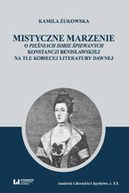 Okładka - Mistyczne marzenie. O Pieśniach sobie śpiewanych Konstancji Benisławskiej na tle kobiecej literatury dawnej - Kamila Żukowska