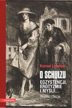 Okładka - O Schulzu. Egzystencji, erotyzmie i myśli... Repliki i fikcje - Konrad Ludwicki