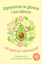 Okładka - Optymizm w głowie i na talerzu. Jak lepiej żyć i zdrowiej jeść - Karolina Koczur, Ewa Krajewska-Kapuśniak