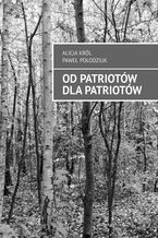 Okładka - Od Patriotów dla Patriotów - Alicja Król, Paweł Połodziuk