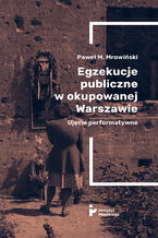 Okładka - Egzekucje publiczne w okupowanej Warszawie. Ujęcie performatywne - Paweł M. Mrowiński