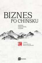 Okładka - Biznes po chińsku - Kamil Biernat, Liwei Cai, Sofya Chashchina, Karol Czekałowski, Beata Frenkiel, Luan Jingxian, Maria Kądzielska, Marek Kądzielski, Stanisław Szufrajda