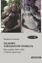 Okładka - Filmowe zarządzanie pamięcią. Kino polskie 2005-2020 o historii najnowszej - Magdalena Urbańska