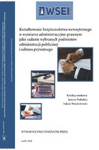 Okładka - Kształtowanie bezpieczeństwa wewnętrznego w wymiarze administracyjno-prawnym jako zadanie wybranych podmiotów administracji publicznej i sektora prywatnego - Justyna Trubalska, Łukasz Wojciechowski