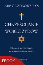 Okładka - Chrześcijanie wobec Żydów. Od Jezusa po inkwizycję. XV wieków trudnych relacji - abp Grzegorz Ryś