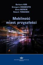 Okładka - Mobilność miast przyszłości - Barbara Kos, Grzegorz Krawczyk, Anna Mercik, Robert Tomanek