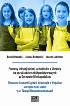 Okładka - Procesy inkluzji dzieci uchodźców z Ukrainy na przykładzie szkół podstawowych w Gorzowie Wielkopolskim. ??????? ???????? ?????-???????? ? ??????? ?? ???????? ???? ? ?. ????? ??????????????? - Beata Orłowska, Łukasz Budzyński, Joanna Lubimow