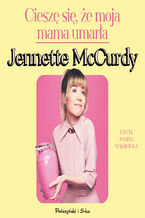 Okładka - Cieszę się, że moja mama umarła - Jennette McCurdy