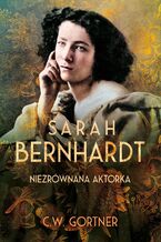 Okładka - Sarah Bernhardt. Niezrównana aktorka - C.W. Gortner