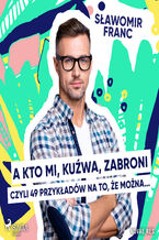 Okładka - A kto mi, kuźwa, zabroni, czyli 49 przykładów na to, że można - Sławomir Franc